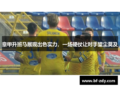 意甲升班马展现出色实力，一场硬仗让对手望尘莫及