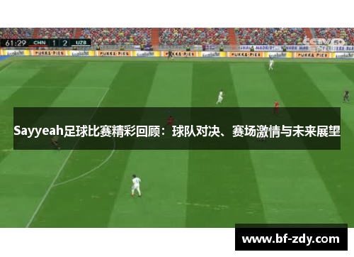 Sayyeah足球比赛精彩回顾：球队对决、赛场激情与未来展望