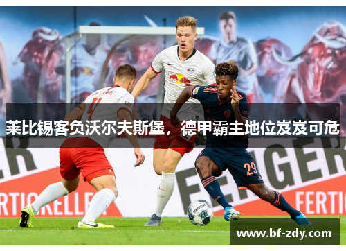 莱比锡客负沃尔夫斯堡，德甲霸主地位岌岌可危