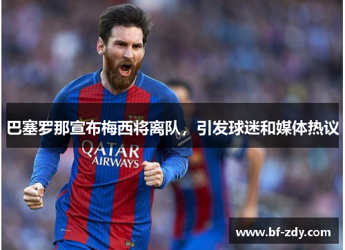 巴塞罗那宣布梅西将离队，引发球迷和媒体热议