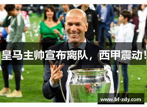 皇马主帅宣布离队，西甲震动！
