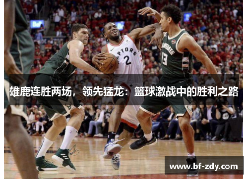 雄鹿连胜两场，领先猛龙：篮球激战中的胜利之路