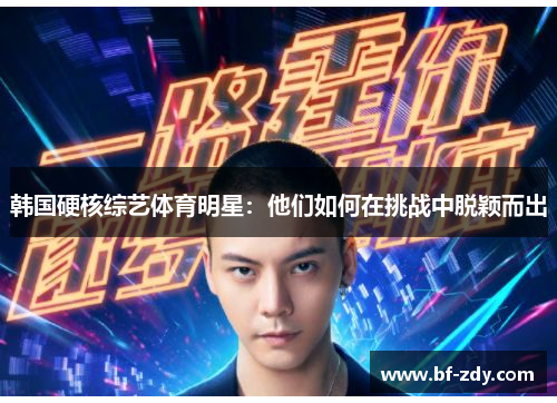 韩国硬核综艺体育明星：他们如何在挑战中脱颖而出
