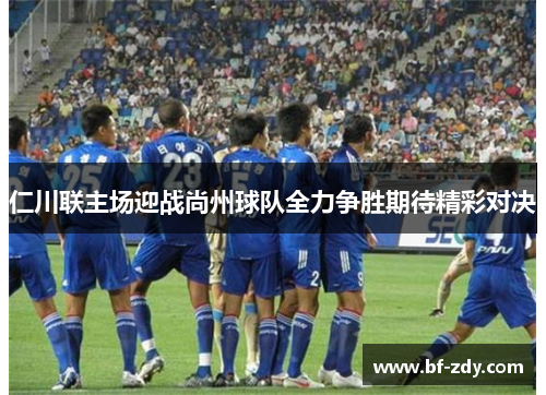 仁川联主场迎战尚州球队全力争胜期待精彩对决