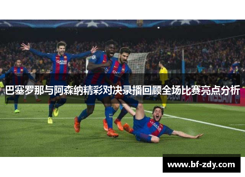 巴塞罗那与阿森纳精彩对决录播回顾全场比赛亮点分析