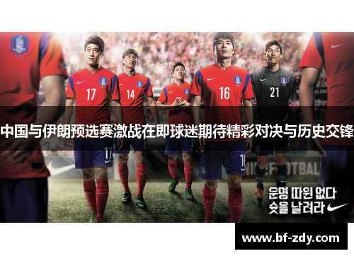 中国与伊朗预选赛激战在即球迷期待精彩对决与历史交锋