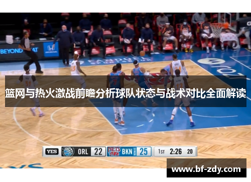 篮网与热火激战前瞻分析球队状态与战术对比全面解读