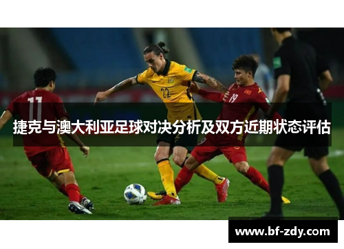 捷克与澳大利亚足球对决分析及双方近期状态评估