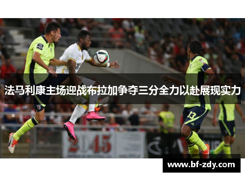 法马利康主场迎战布拉加争夺三分全力以赴展现实力