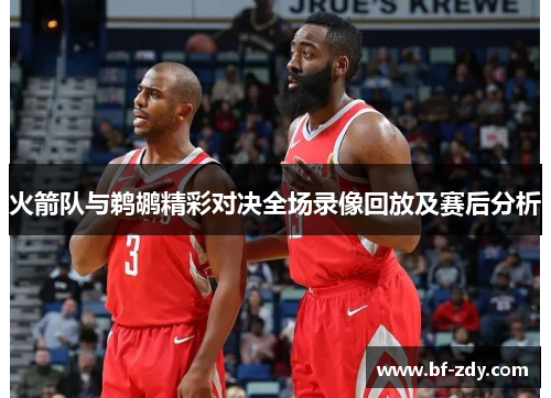 火箭队与鹈鹕精彩对决全场录像回放及赛后分析